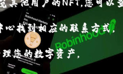 在tpWallet中查看和管理NFT（非同质化代币）通常需要按照以下步骤进行操作：

访问tpWallet
首先，确保您已经安装了tpWallet并成功注册了账号。如果您还没有安装，可以在手机应用商店（如App Store或Google Play）中搜索