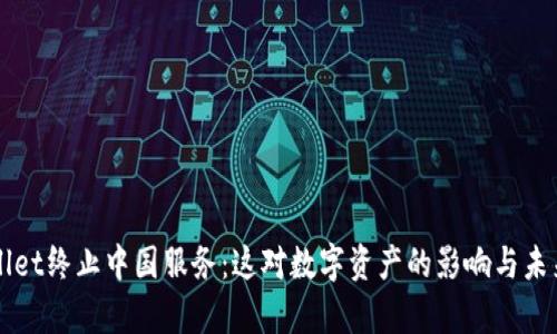 tpWallet终止中国服务：这对数字资产的影响与未来展望