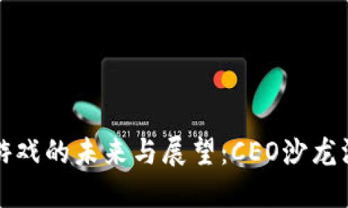 区块链游戏的未来与展望：CEO沙龙深入探讨