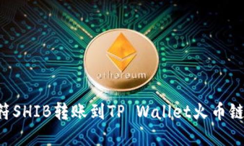 如何将虎符SHIB转账到TP Wallet火币链：详细指南