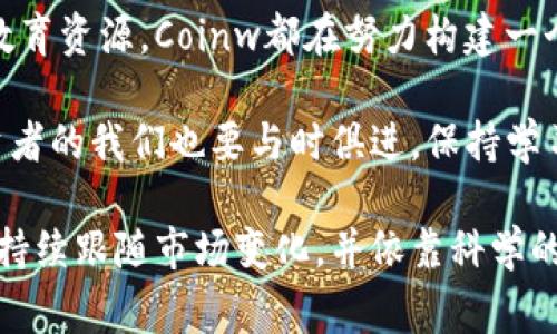 在这里为您设定一个和关键词，接着再深入探讨“币赢国际站Coinw”相关内容。

``: 如何利用币赢国际站Coinw 实现财富增值？  
``: 币赢国际站, 加密货币, 财富管理

引言：为什么选择币赢国际站Coinw？
随着区块链技术的飞速发展，越来越多的人开始关注加密货币的投资机会。在众多的加密货币交易平台中，币赢国际站Coinw脱颖而出，不仅因其用户友好的界面，还因其丰富的交易选项和强大的安全措施。作为一个在这个领域不算特别老牌的平台，Coinw却展现出了令人瞩目的潜力和吸引力。

币赢国际站的基本介绍
币赢国际站Coinw成立于2018年，总部位于新加坡，经过几年的发展，已经成为全球用户量最大的交易平台之一。平台最初的目标是为用户提供一个安全、便捷且多样化的交易环境，使每一个人都可以轻松地参与到加密货币市场中来。

我第一次听说Coinw时，不禁为其简单易用的界面而吸引。个人记得小时候学习计算机时，被复杂的操作界面弄得一头雾水，而如今的Coinw让我想起了那个印象深刻的幼年经历。它的设计充分考虑到了用户体验，适合各个层次的投资者，从新手到专业交易员，都能在这里找到适合自己的功能。

多样的交易选项
币赢国际站提供多种交易选项，包括现货交易、合约交易、杠杆交易等。这些选项不仅可以满足不同类型投资者的需求，还为用户提供了多元化的投资策略。在不同市场行情下，投资者可以根据自身的风险承受能力选择合适的交易方式。

我个人对于杠杆交易颇有兴趣。曾经在一个牛市中运用杠杆交易，实现了资金的快速增值。虽然这样的策略需要细致的市场分析和风险控制，但当你看到投资回报时，那种成就感是无与伦比的。在Coinw上, 杠杆交易让投资者有了更大的灵活度，就像我当初在棋盘上自由走动的感觉，每一步都充满期待。

安全性和透明度
安全性是投资者最为关注的问题之一，Coinw在这方面表现得尤为出色。平台采用了多重安全措施，包括数据加密和冷存储等技术，确保用户的资产安全。此外，Coinw还提供透明的交易记录，用户可以随时查询自己的交易历史和钱包余额，这让人感到十分安心。

安全问题让我回想起2017年那次网络黑客攻击事件，当时我曾因缺乏警觉而损失了一部分资产。那次经历让我意识到，选择一个安全可靠的交易平台是多么重要。Coinw在安全问题上的重视，让我想起了父母小时候告诫我“别把鸡蛋放在一个篮子里”这句老话，这就是为什么在选择交易平台时一定要考虑安全性的原因。

社区互动与用户支持
币赢国际站不仅仅是一个交易平台，它更像是一个社区。在这里，用户可以通过论坛、社交媒体等渠道与其他交易者交流，分享彼此的投资经验和市场分析。社区中的活跃讨论不仅扩大了我的视野，也让我建立了很多有价值的联系。

记得有一次参加一个在线研讨会，听到了一些顶尖交易员分享他们的成功故事和投資策略，这对我后来的投资决策产生了重要影响。Coinw的社区氛围非常友好，大家愿意互相帮助，我在这里找到了共鸣，也感受到了一种归属感。

教育资源的丰富性
对于新手来说，学习和成长是非常重要的。币赢国际站Coinw提供了多种教育资源，包括文字教程、视频教学及行情分析等，帮助用户更好地理解市场及交易策略。这些资料不仅能帮助我在实际交易中做出明智的决策，还有助于我了解整个加密货币生态系统。

我自己也曾因为缺乏足够的市场知识而犯过错误，导致投资失利。这让我更加珍惜Coinw提供的学习资源。每当我通过一篇文章或一个视频了解到新知识时，就像解锁了一道新宝藏，心中的成就感油然而生。

总结：币赢国际站Coinw的未来展望
随着加密货币市场的不断发展，币赢国际站Coinw正在进行不断的升级与，以便能更好地满足用户的需求与市场的变化。从安全性到用户体验，再到社区与教育资源，Coinw都在努力构建一个更加全面、更加安全的交易环境。

未来，我期待看到Coinw能够引入更多的新功能，比如更智能的交易工具、更多的交易对、更加丰富的投资理财产品等。加密货币的世界永远在变化，作为投资者的我们也要与时俱进，保持学习与探索的态度。

总之，币赢国际站Coinw无疑是一个值得关注的交易平台，它不仅让我在投资方面获得了一些成就，更让我在这个过程中不断学习与成长。我相信，只要能够持续跟随市场变化，并依靠科学的策略与知识，相信Coinw和每一个投资者的未来都会更加光明。希望每一个读这篇文章的人，也能在加密货币的旅程中有所收获，共同迎接未来的财富增值。