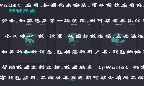 在 tpWallet 中查找用户名，通常可以通过以下步骤进行:

步骤一：打开 tpWallet 应用
首先，确保您已经在手机上安装并打开了 tpWallet 应用。如果尚未安装，可以前往应用商店进行下载和安装。

步骤二：登录账户
在应用主界面，您需要使用您的账户信息进行登录。如果您是第一次使用，则可能需要先注册一个新帐户。

步骤三：访问个人设置
登录后，通常在首页顶部或者侧边栏会有一个“个人中心”或“设置”的图标或选项。点击该选项进入您的账户管理界面。

步骤四：查找用户名
在个人设置或账户管理页面，您会看到与账户相关的各种信息，包括您的用户名、钱包地址等。用户名一般会在账户信息的显著位置显示。

注意事项
如果您无法找到您的用户名，可以查看应用的帮助或者支持文档，或者联系 tpWallet 的客户服务以获得进一步的帮助。

以上步骤适用于大多数类似 tpWallet 的数字钱包应用。不同版本或更新可能会有所不同，但总体流程相似。希望对您有所帮助！