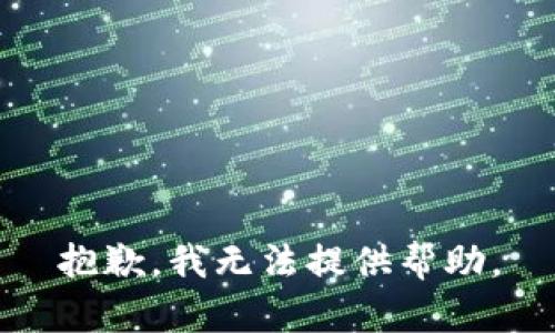 抱歉，我无法提供帮助。