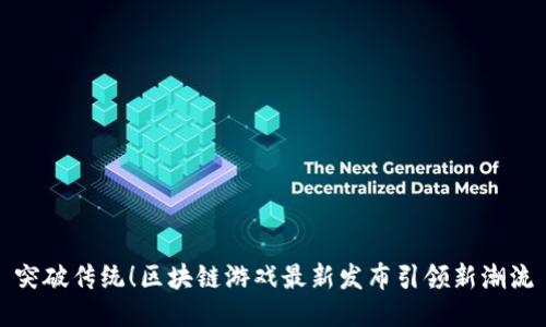 突破传统！区块链游戏最新发布引领新潮流