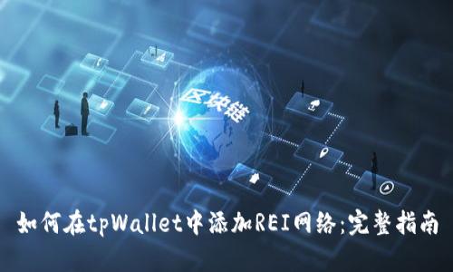 如何在tpWallet中添加REI网络：完整指南