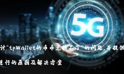 在这个回答中，我们将探讨“tpWallet的币币兑换不了”的问题，并提供相关的信息和解决方法。

tpWallet币币兑换无法进行的原因及解决方案