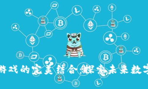 风水与区块链游戏的完美结合：探索未来数字娱乐的新领域