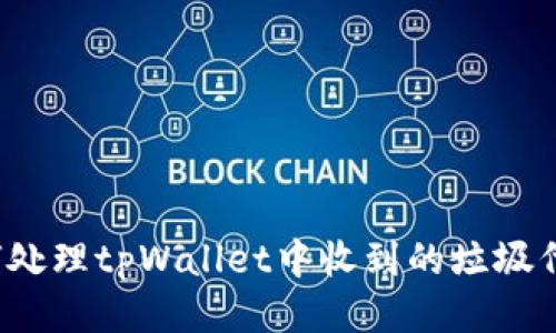 如何处理tpWallet中收到的垃圾代币？