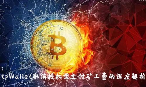 :
tpWallet取消授权需支付矿工费的深度解析