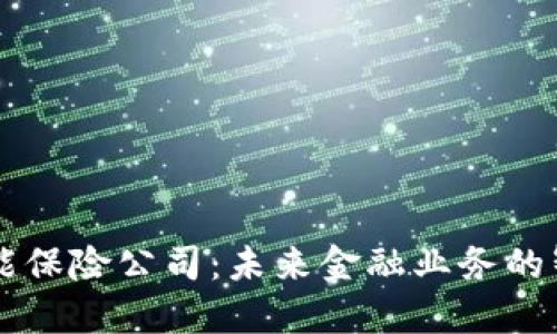 区块链赋能保险公司：未来金融业务的智变与革新