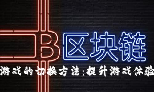 探索区块链游戏的切换方法：提升游戏体验的全新维度