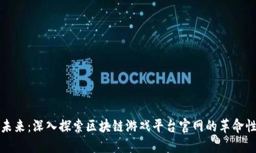 打造未来：深入探索区块链游戏平台官网的革命性力量