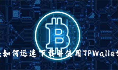 : 全面解析：如何迅速下载并使用TPWallet的详细教程