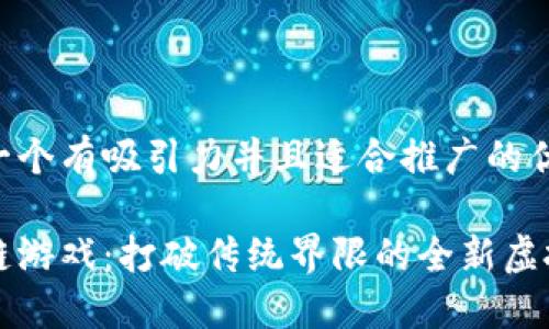 思考一个有吸引力并且适合推广的优秀

区块链游戏：打破传统界限的全新虚拟世界