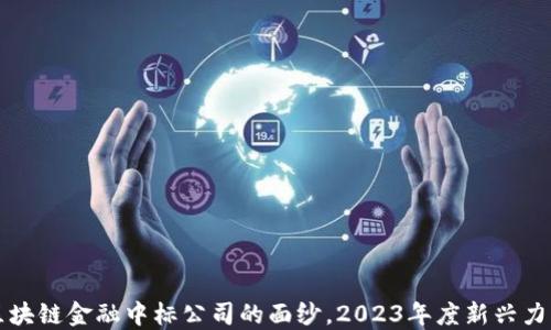
揭开区块链金融中标公司的面纱，2023年度新兴力量一览