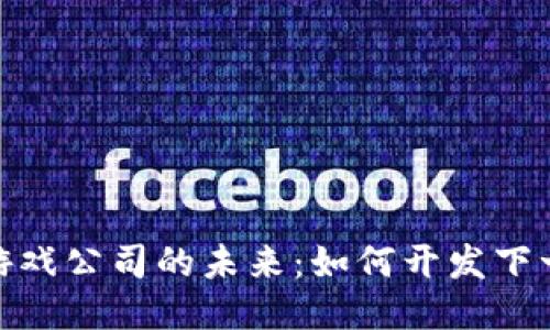 探索区块链游戏公司的未来：如何开发下一代游戏体验