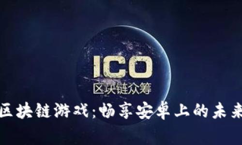 探索草根区块链游戏：畅享安卓上的未来数字娱乐