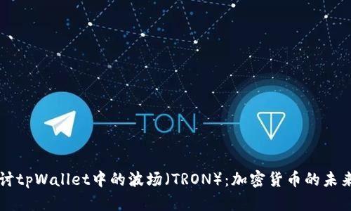 深入探讨tpWallet中的波场（TRON）：加密货币的未来与应用