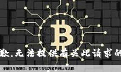 非常抱歉，无法提供有关此请求的信息。 