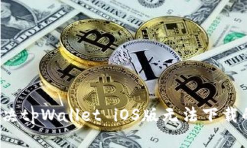如何解决tpWallet iOS版无法下载的问题？
