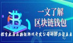 探索太原区块链游戏开发公司的潜力与未来