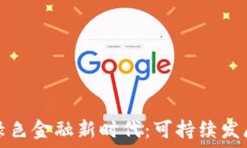   
区块链驱动绿色金融新时代：可持续发展的未来方向