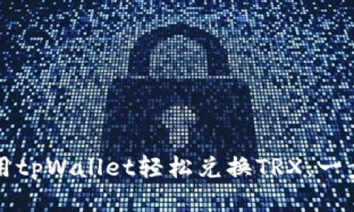 如何使用tpWallet轻松兑换TRX：一步步指南