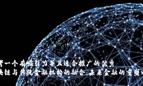 思考一个有吸引力并且适合推广的优秀
区块链与传统金融机构的融合：未来金融的重塑之路