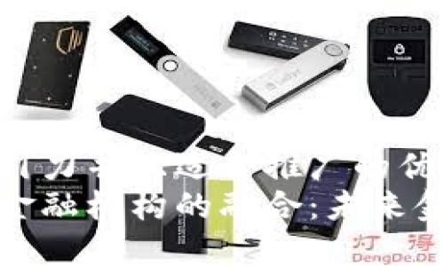 思考一个有吸引力并且适合推广的优秀
区块链与传统金融机构的融合：未来金融的重塑之路