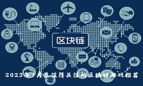 2023年7月最值得关注的区块链游戏推荐