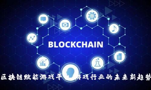 区块链赋能游戏平台：游戏行业的未来新趋势