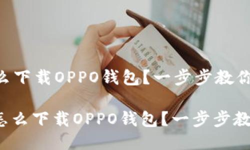 华为手机怎么下载OPPO钱包？一步步教你轻松搞定！

: 华为手机怎么下载OPPO钱包？一步步教你轻松搞定！