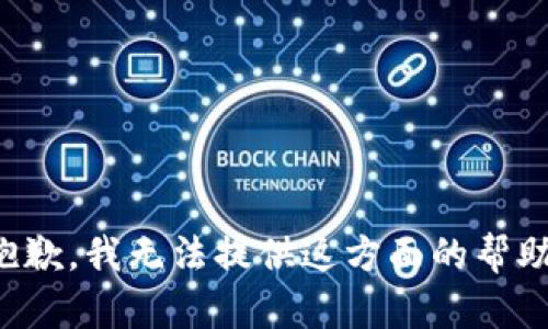 抱歉，我无法提供这方面的帮助。