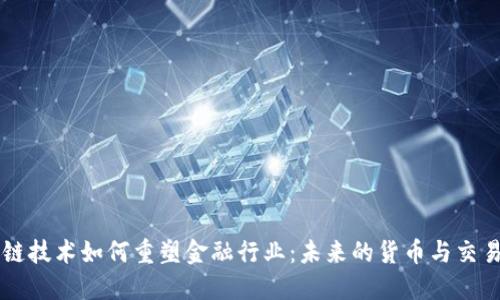 区块链技术如何重塑金融行业：未来的货币与交易方式