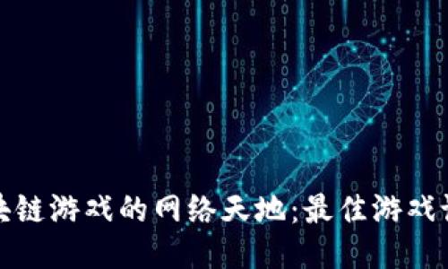 探索区块链游戏的网络天地：最佳游戏论坛推荐