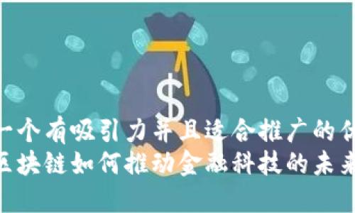 思考一个有吸引力并且适合推广的优秀  
腾讯区块链如何推动金融科技的未来