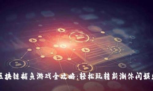 区块链捕鱼游戏全攻略：轻松玩转新潮休闲娱乐