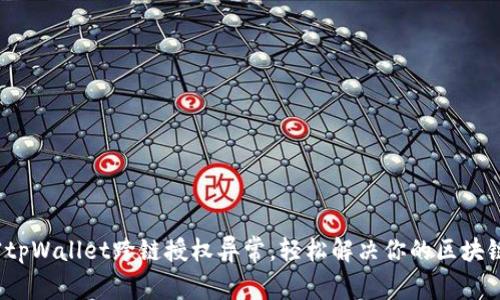  解密tpWallet跨链授权异常，轻松解决你的区块链问题