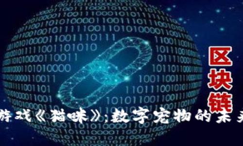 探索区块链游戏《猫咪》：数字宠物的未来与经济潜力