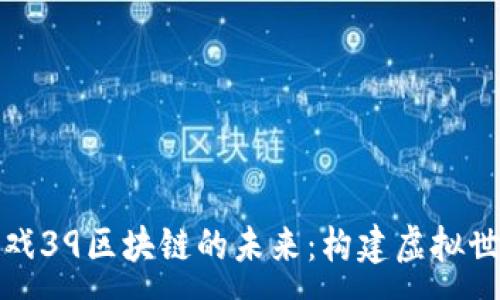 :
探索神座游戏39区块链的未来：构建虚拟世界的新秩序