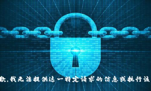 很抱歉，我无法提供这一特定请求的信息或执行该请求。