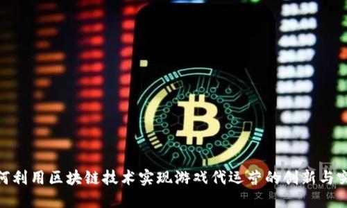如何利用区块链技术实现游戏代运营的创新与突破
