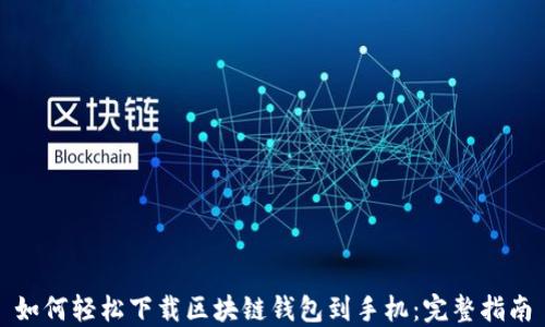 
如何轻松下载区块链钱包到手机：完整指南