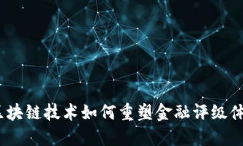 : 区块链技术如何重塑金融评级体系？