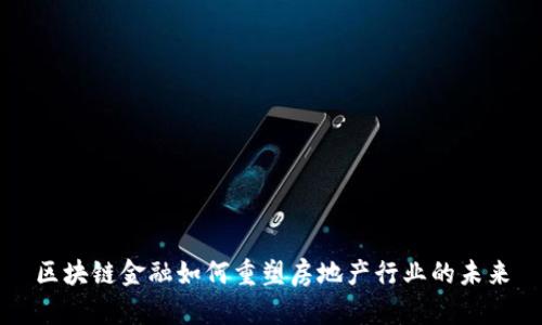 区块链金融如何重塑房地产行业的未来