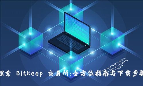探索 BitKeep 交易所：全方位指南与下载步骤