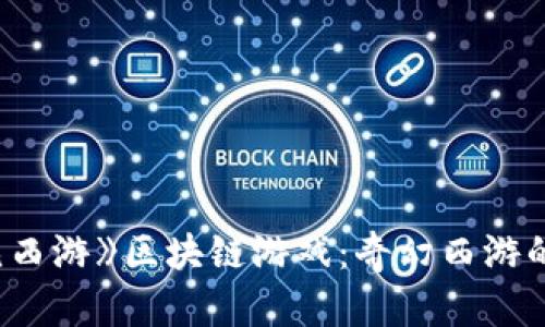 探索《遇见西游》区块链游戏：奇幻西游的全新体验