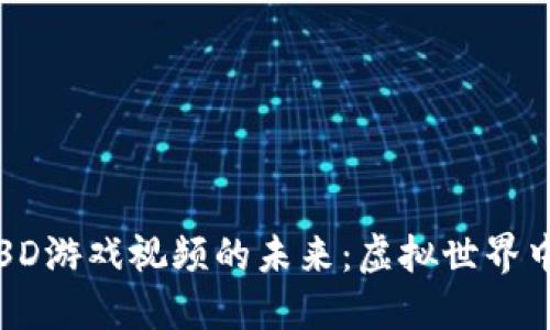 探索区块链3D游戏视频的未来：虚拟世界中的无限可能