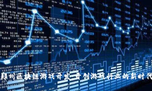 郑州区块链游戏开发：开创游戏行业的新时代