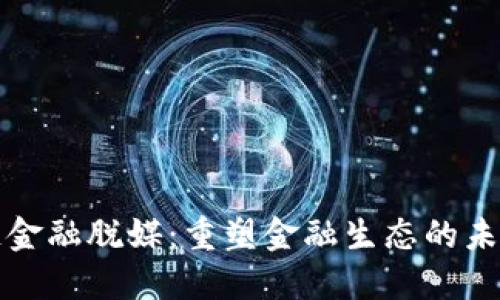 区块链金融脱媒：重塑金融生态的未来之路